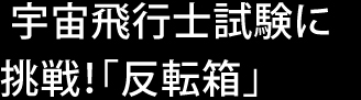 宇宙飛行士試験に挑戦！「反転箱」