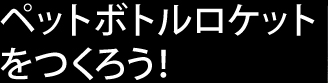 ペットボトルロケットを作ろう！