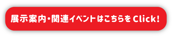 展示案内・関連イベントはこちらをクリック